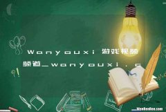 Wanyouxi游戏视频频道_wanyouxi.com