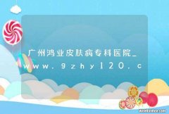 广州鸿业皮肤病专科医院_www.gzhy120.com