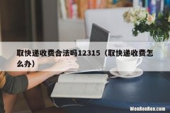 取快递收费怎么办 取快递收费合法吗12315