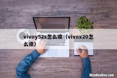 vivox20怎么读 vivoy52s怎么读