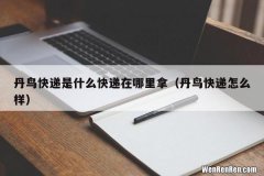 丹鸟快递怎么样 丹鸟快递是什么快递在哪里拿